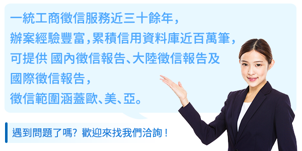 徵信社服務_一統工商徵信服務近三十餘年，辦案經驗豐富，累積信用資料庫近百萬筆，可提供 國內徵信報告、大陸徵信報告及
國際徵信報告，徵信範圍涵蓋歐、美、亞。